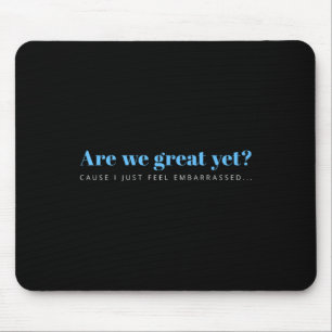 Are We Great Yet Cause I Just Feel Embarred Anti Mouse Pad
