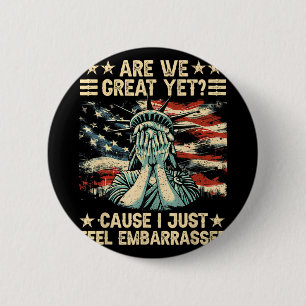 Are We Great Yet Cause I Just Feel Embarred Anti-t 2 Inch Round Button