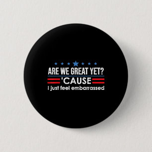 Are We Great Yet Cause I Just Feel Embarred Anti T 2 Inch Round Button