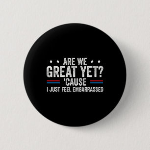 Are We Great Yet Cause I Just Feel Embarred Anti T 2 Inch Round Button