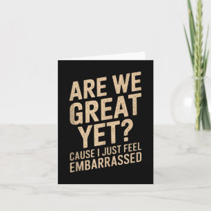 Are We Great Yet Cause I Just Feel Embarred Anti T Card