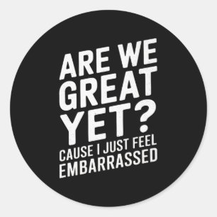 Are We Great Yet Cause I Just Feel Embarred Anti T Classic Round Sticker