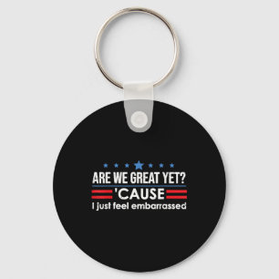 Are We Great Yet Cause I Just Feel Embarred Anti T Keychain