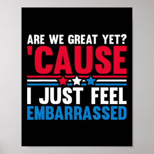 Are We Great Yet Cause I Just Feel Embarred Anti T Poster