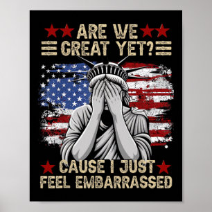 Are We Great Yet Cause I Just Feel Embarred Anti T Poster