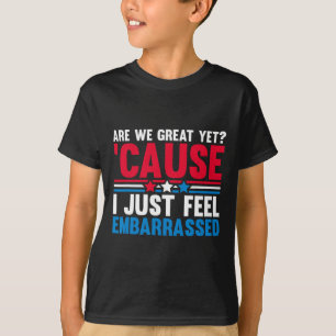 Are We Great Yet Cause I Just Feel Embarred Anti T T-Shirt