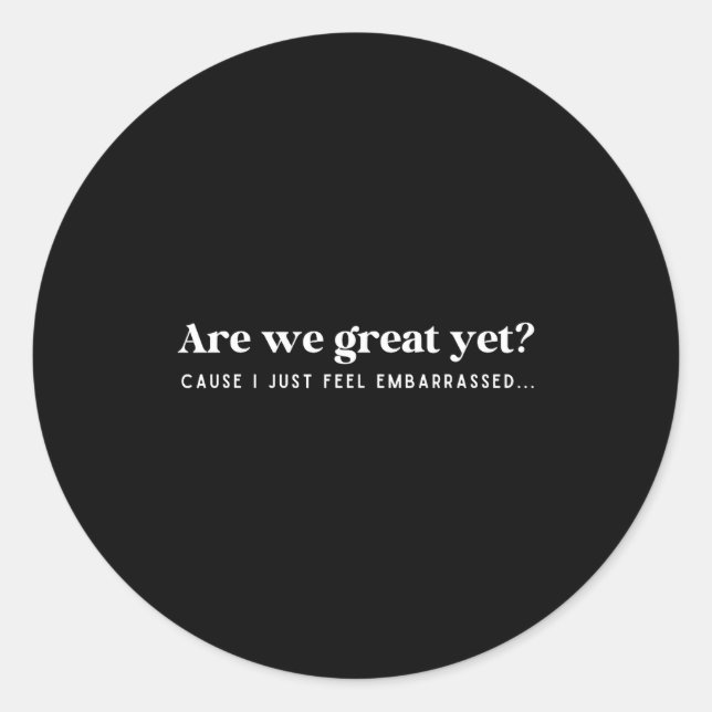 Are We Great Yet Cause I Just Feel Embarred Quote  Classic Round Sticker (Front)
