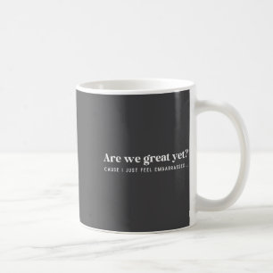 Are We Great Yet Cause I Just Feel Embarred Quote  Coffee Mug