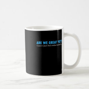Are We Great Yet Cause I Just Feel Emrred Coffee Mug