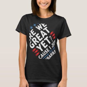 Are We Great Yet Cause I Just Feel Emrred T-Shirt