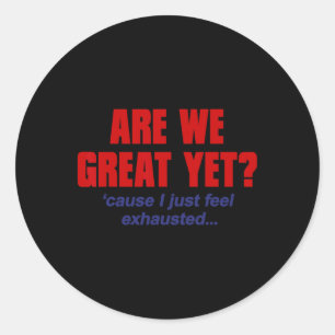 Are We Great Yet cause I Just Feel Exhausted - Ant Classic Round Sticker