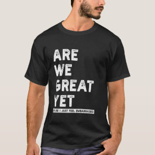 Are We Great Yet Funny T-Shirt