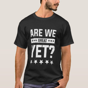 Are We Great Yet Funny T-Shirt
