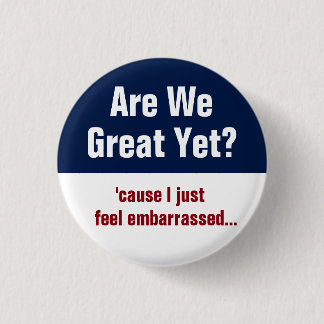 Are We Great Yet? I Just Feel Embarrassed 1 Inch Round Button