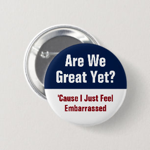 Are We Great Yet? I Just Feel Embarrassed 2 Inch Round Button
