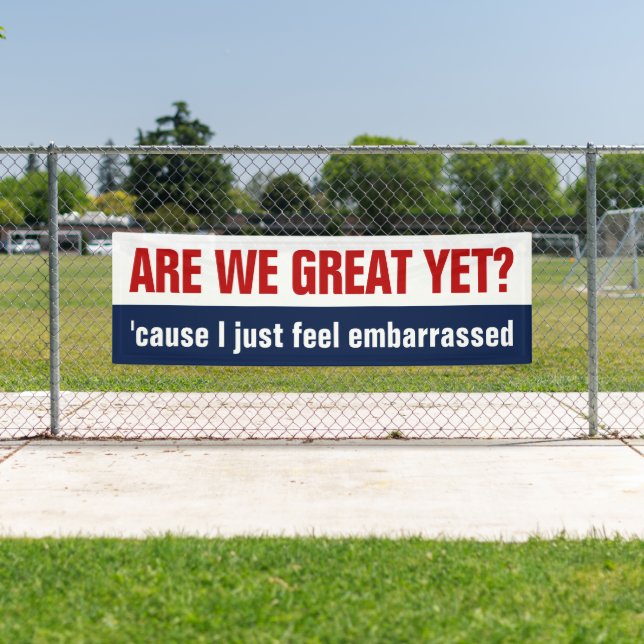 Are We Great Yet? I Just Feel Embarrassed Banner (Insitu)