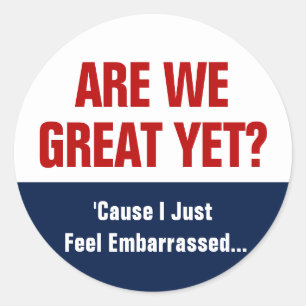 Are We Great Yet? I Just Feel Embarrassed Classic Round Sticker