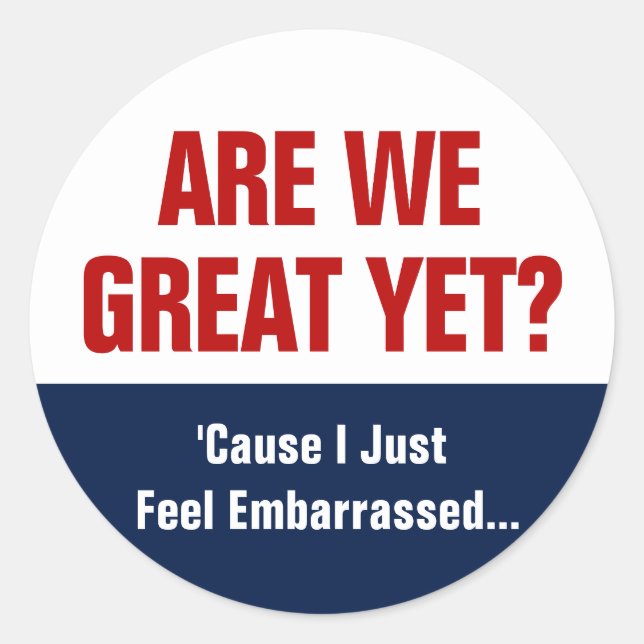 Are We Great Yet? I Just Feel Embarrassed Classic Round Sticker (Front)