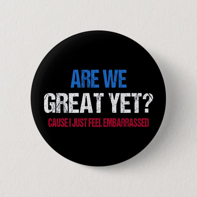 Are We Great Yet? I Just Feel Embarrassed II 2 Inch Round Button (Front)