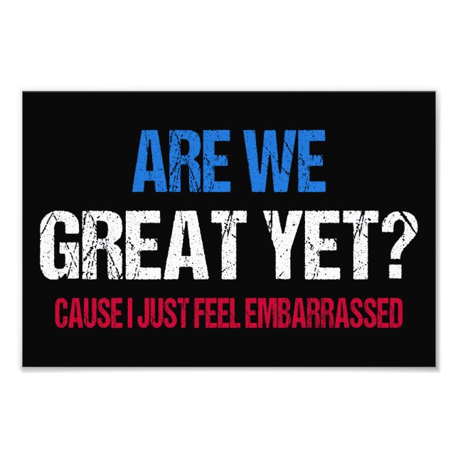 Are We Great Yet? I Just Feel Embarrassed II Photo Print (Front)