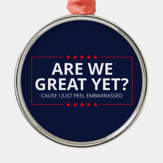 Are We Great Yet? I Just Feel Embarrassed III Metal Ornament (Front)