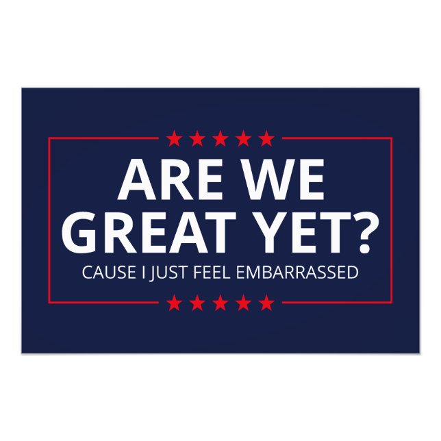 Are We Great Yet? I Just Feel Embarrassed III Photo Print (Front)