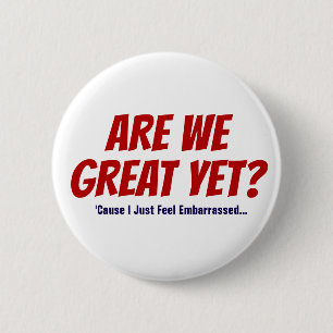 Are We Great Yet? I Just Feel Embarrassed T-Shirt 2 Inch Round Button