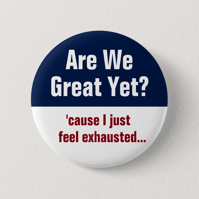 Are We Great Yet? I Just Feel Exhausted 2 Inch Round Button (Front)