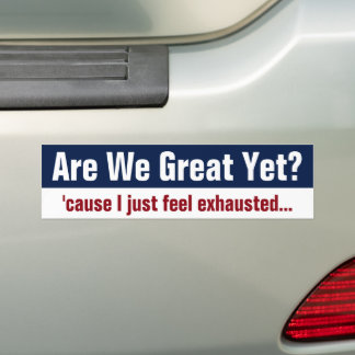 Are We Great Yet? I Just Feel Exhausted Bumper Sticker