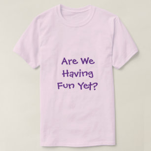 Are We Having Fun Yet T-Shirt