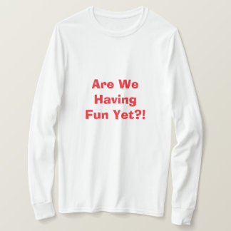 Are We Having Fun Yet T-Shirt