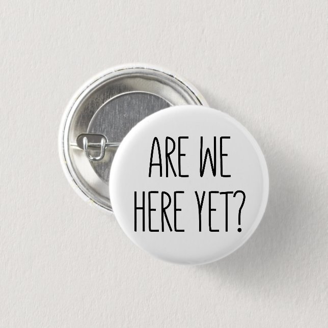 Are We Here Yet? Button (Front & Back)