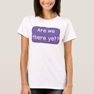 Are we there yet? T-Shirt