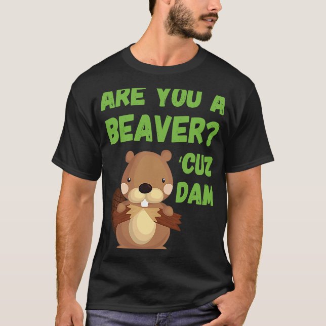 Are You A Beaver 'Cuz Dam Quote   Pick Up Line T-Shirt (Front)