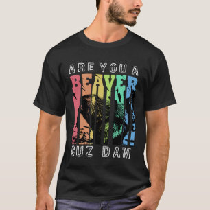 Are You A Beaver Cuz Dam T-Shirt
