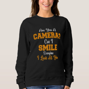 Are You A Camera Cos I Smile Everytime I Look At Y Sweatshirt