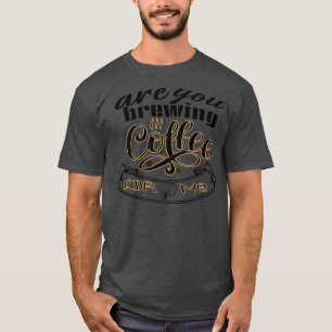 are you brewing coffee for me 32 1 T-Shirt