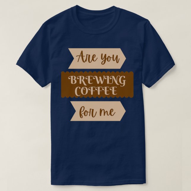 Are you brewing coffee for mefunny 2 T-Shirt (Design Front)