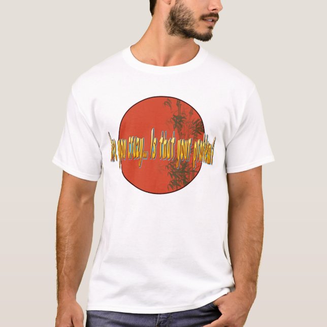 Are you crazy...Is that your problem? T-Shirt (Front)