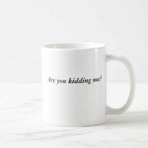 Are you kidding me? coffee mug