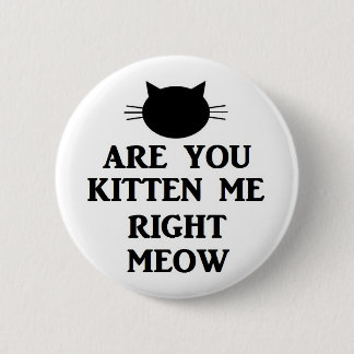 Are You Kitten Me Right Meow 2 Inch Round Button