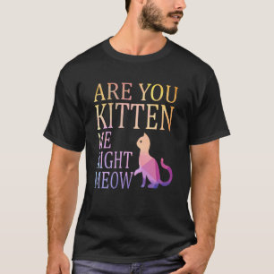 Are You Kitten Me Right Meow   Cat Joke T-Shirt