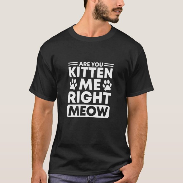 Are You Kitten Me Right Meow  Cat T-Shirt (Front)