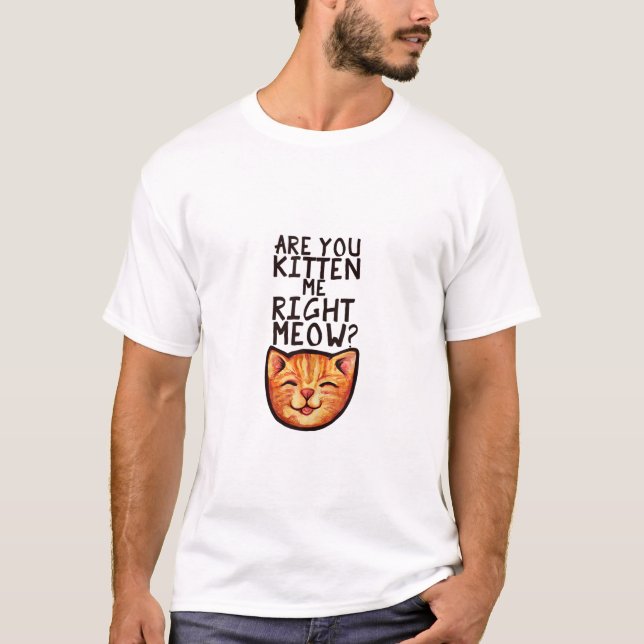 Are you kitten me right Meow Caturday Art funny or T-Shirt (Front)