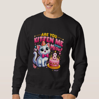Are You Kitten Me Right Meow I'm 8 Happy 8th Birth Sweatshirt