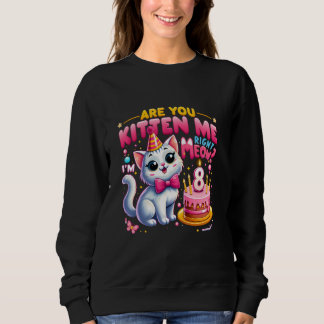 Are You Kitten Me Right Meow I'm 8 Happy 8th Birth Sweatshirt