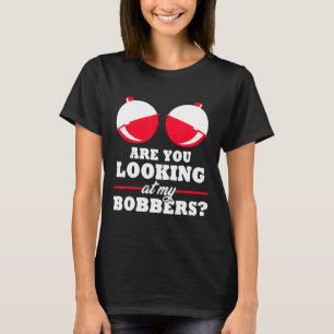 Are You Looking At My Bobbers Funny Fishing Gifts  T-Shirt