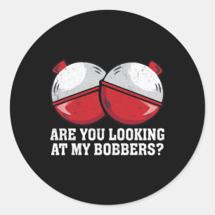 Are You Looking At My Bobbers Funny Fishing Tees F Classic Round Sticker