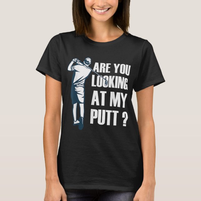 Are You Looking At My Putt Golf T-Shirt (Front)