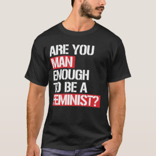 ARE YOU MAN ENOUGH TO BE A FEMINIST? T-Shirt